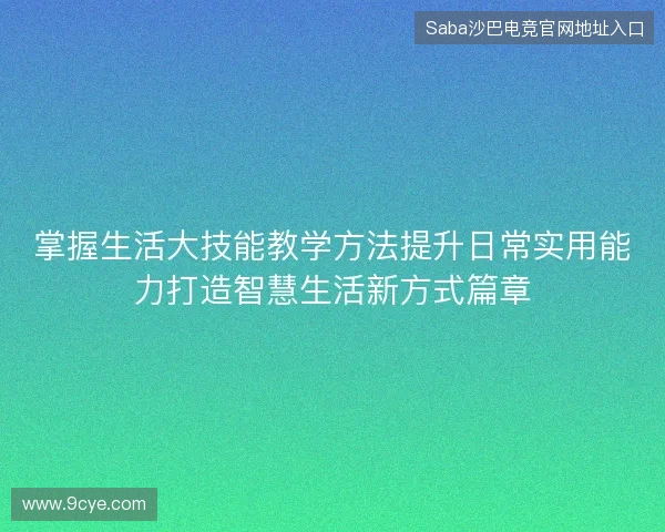掌握生活大技能教学方法提升日常实用能力打造智慧生活新方式篇章